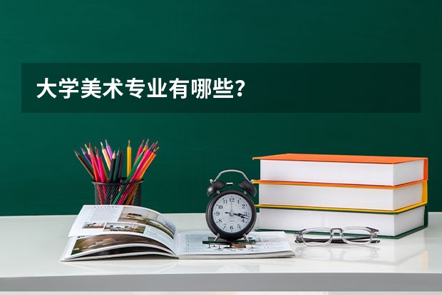 大学美术专业有哪些？