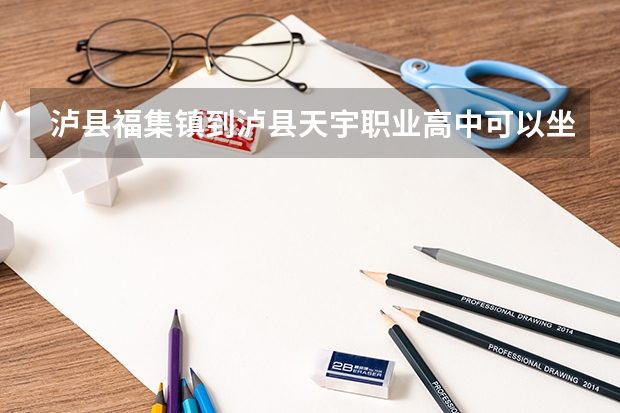 泸县福集镇到泸县天宇职业高中可以坐公交车去吗？