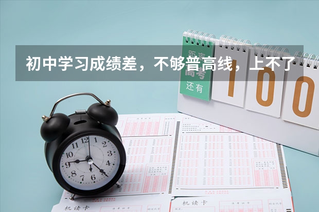 初中学习成绩差，不够普高线，上不了高中怎么办？