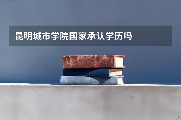 昆明城市学院国家承认学历吗