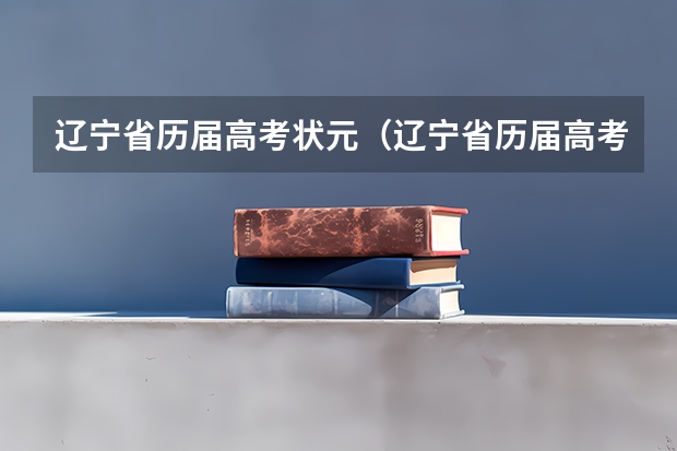 辽宁省历届高考状元（辽宁省历届高考状元？）