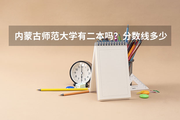 内蒙古师范大学有二本吗？分数线多少？