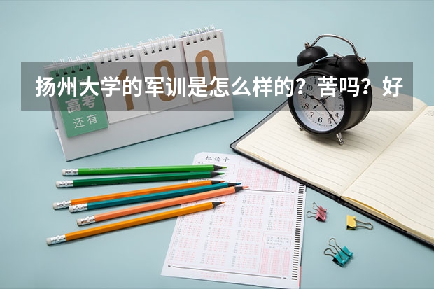 扬州大学的军训是怎么样的？苦吗？好玩吗？