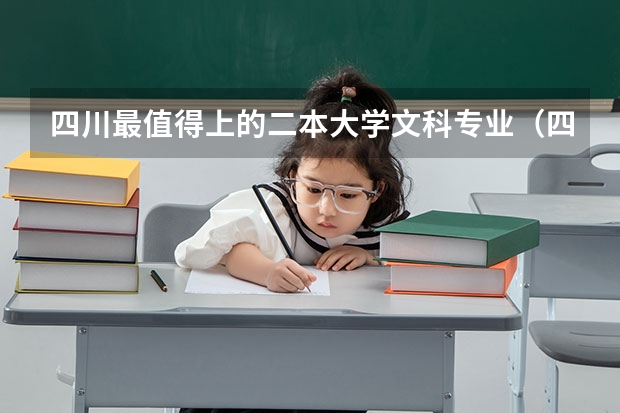 四川最值得上的二本大学文科专业（四川公办最好的二本大学排名）