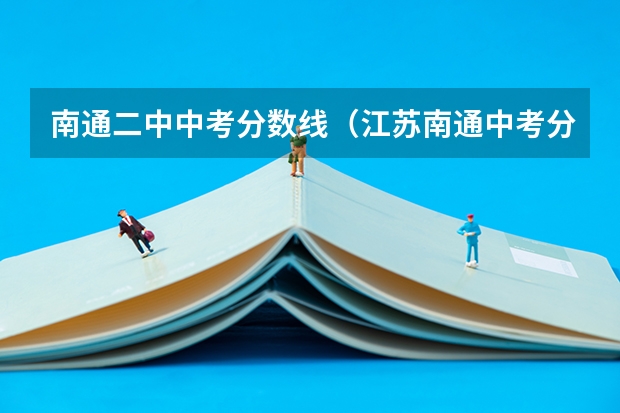 南通二中中考分数线（江苏南通中考分数线公布）