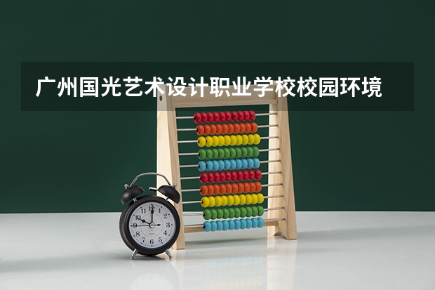 广州国光艺术设计职业学校校园环境 广州国光艺术设计职业学校学校办学特色
