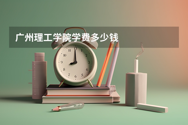 广州理工学院学费多少钱