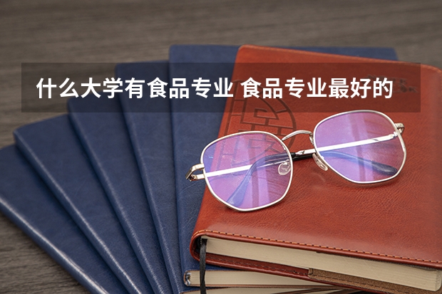 什么大学有食品专业 食品专业最好的大学
