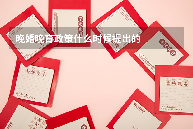 晚婚晚育政策什么时候提出的