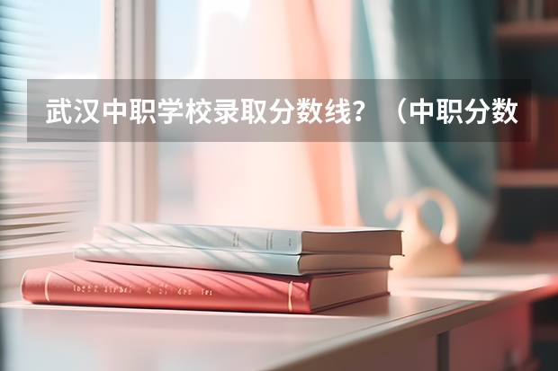武汉中职学校录取分数线？（中职分数线）