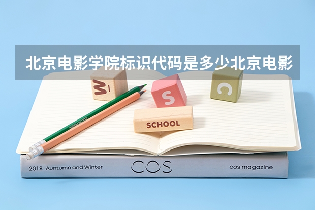 北京电影学院标识代码是多少北京电影学院分数线