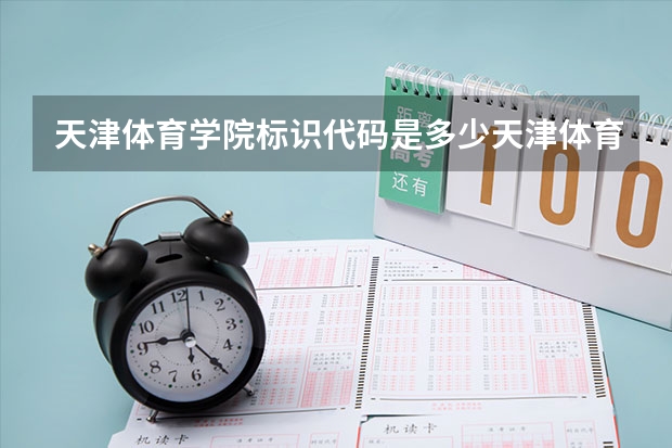 天津体育学院标识代码是多少天津体育学院分数线