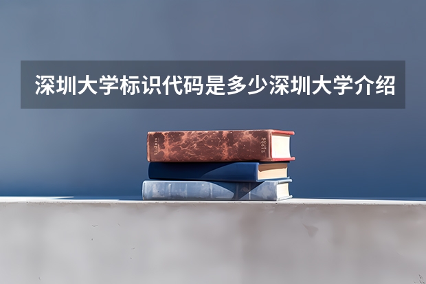 深圳大学标识代码是多少深圳大学介绍