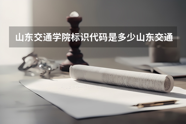 山东交通学院标识代码是多少山东交通学院分数线