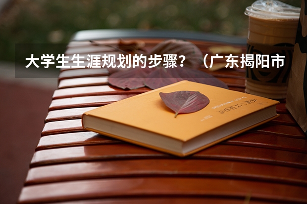 大学生生涯规划的步骤？（广东揭阳市惠来县广播电视大学详细信息）