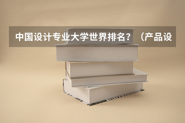 中国设计专业大学世界排名？（产品设计专业大学排名）