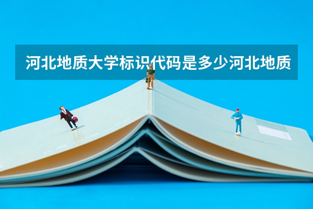 河北地质大学标识代码是多少河北地质大学介绍