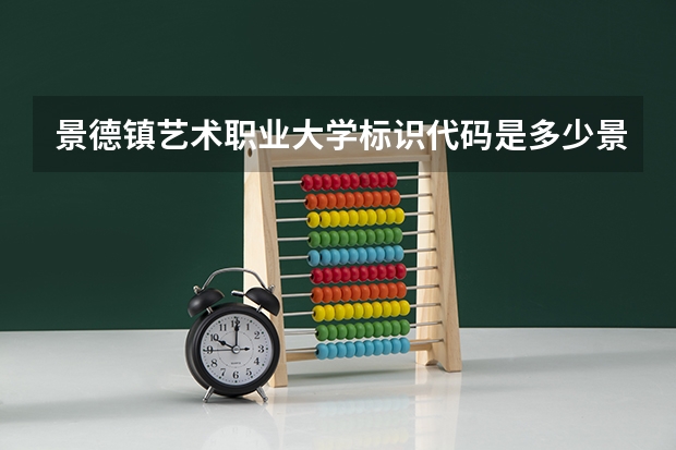 景德镇艺术职业大学标识代码是多少景德镇艺术职业大学介绍