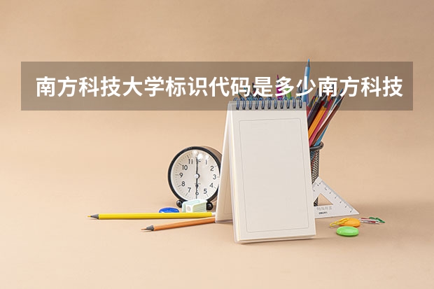 南方科技大学标识代码是多少南方科技大学分数线
