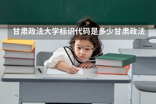 甘肃政法大学标识代码是多少甘肃政法大学分数线
