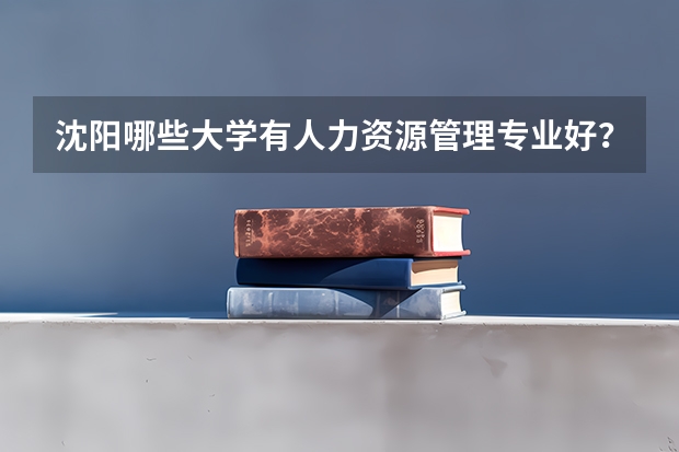 沈阳哪些大学有人力资源管理专业好?