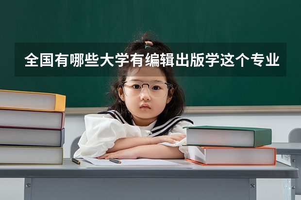 全国有哪些大学有编辑出版学这个专业，录取分数线是多少？