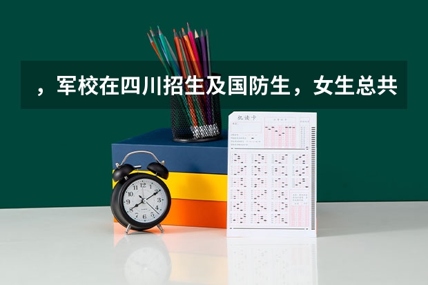 ，军校在四川招生及国防生，女生总共有多少？