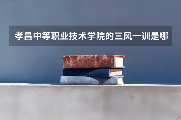 孝昌中等职业技术学院的三风一训是哪些