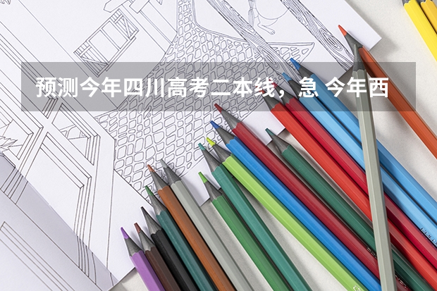 预测今年四川高考二本线，急... 今年西南科技大学的二本最低录取线是好多？我是四川绵阳的。