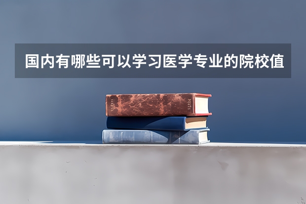 国内有哪些可以学习医学专业的院校值得推荐？