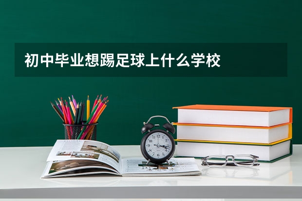 初中毕业想踢足球上什么学校