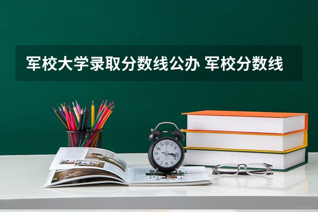 军校大学录取分数线公办 军校分数线