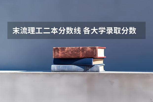 末流理工二本分数线 各大学录取分数线