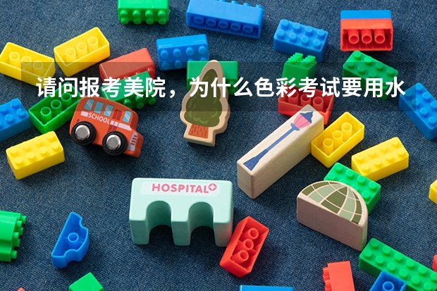 请问报考美院，为什么色彩考试要用水粉颜料？？