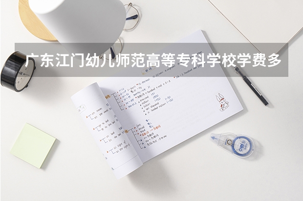 广东江门幼儿师范高等专科学校学费多少钱一年