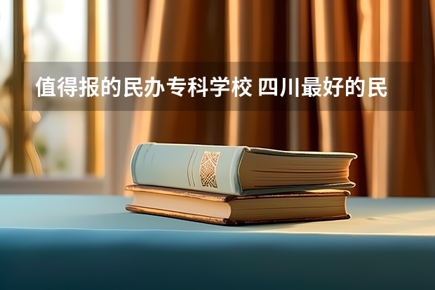 值得报的民办专科学校 四川最好的民办专科,四川公办专科学校