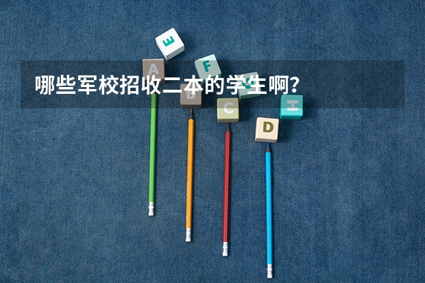 哪些军校招收二本的学生啊?