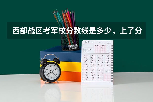 西部战区考军校分数线是多少，上了分数线是考上了吗