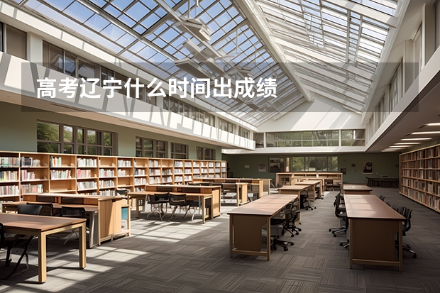 高考辽宁什么时间出成绩