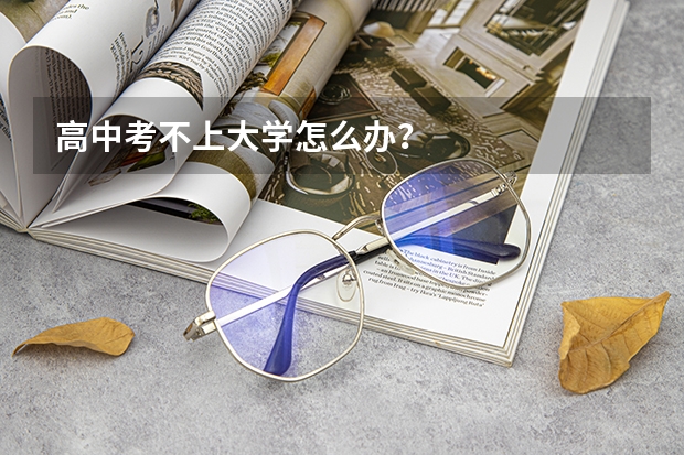 高中考不上大学怎么办？