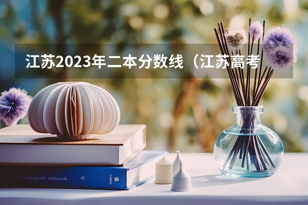 江苏2023年二本分数线（江苏高考分数线一本,二本,专科分数线）
