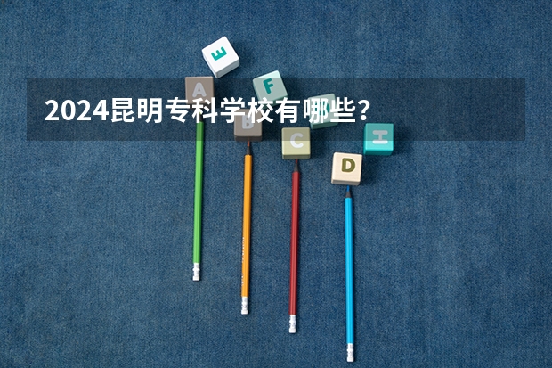 2024昆明专科学校有哪些？