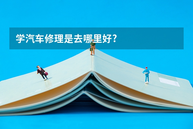 学汽车修理是去哪里好?