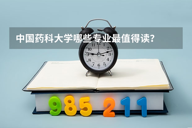 中国药科大学哪些专业最值得读？