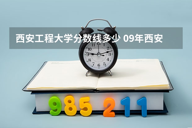 西安工程大学分数线多少 09年西安工程大学二本第一志愿录取分数线