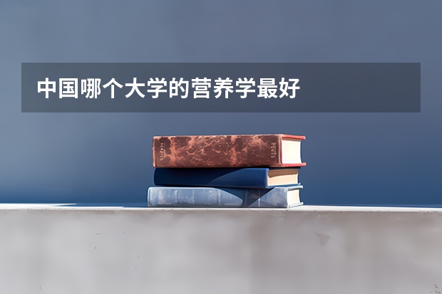 中国哪个大学的营养学最好