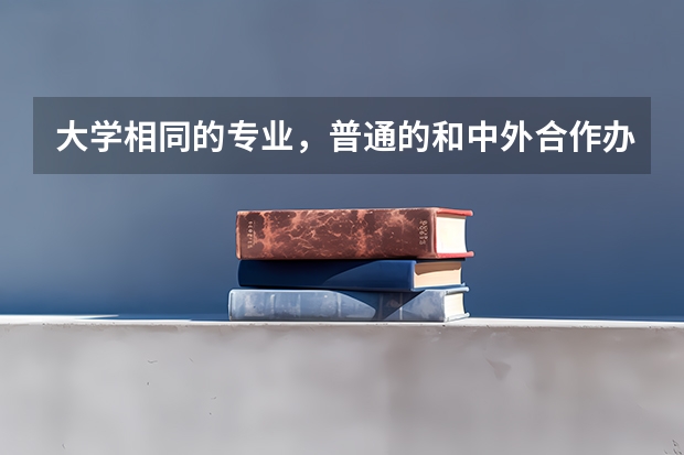 大学相同的专业，普通的和中外合作办学的有什么区别