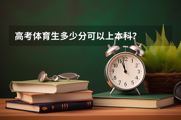 高考体育生多少分可以上本科？