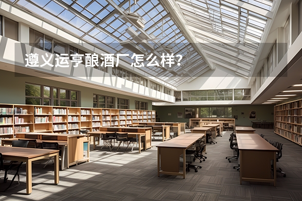 遵义运亨酿酒厂怎么样？