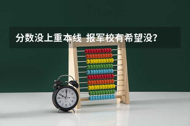 分数没上重本线  报军校有希望没？什么学校希望较大